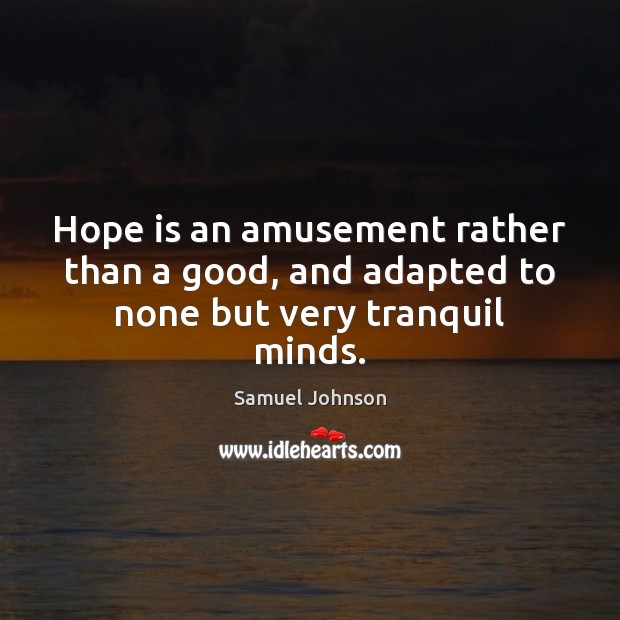 Hope is an amusement rather than a good, and adapted to none but very tranquil minds. Samuel Johnson Picture Quote