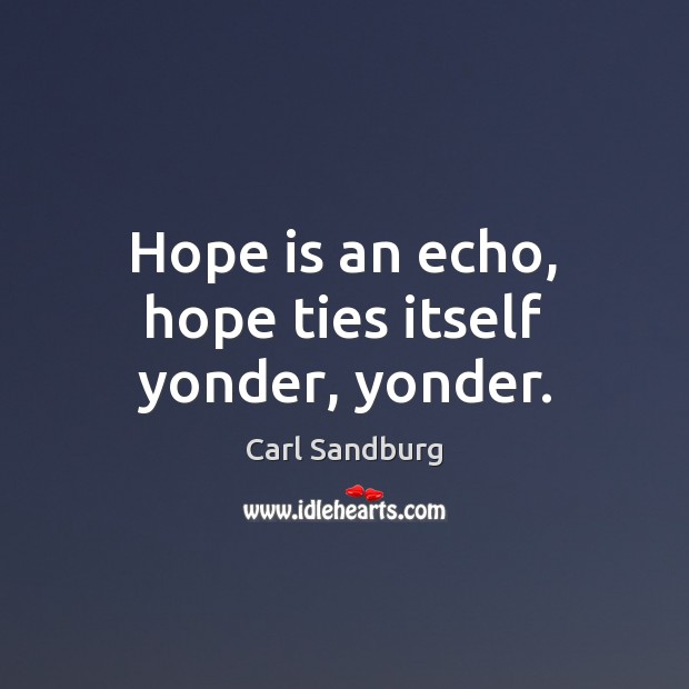 Hope is an echo, hope ties itself yonder, yonder. Carl Sandburg Picture Quote