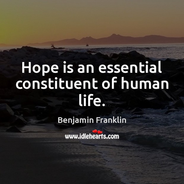 Hope is an essential constituent of human life. Benjamin Franklin Picture Quote