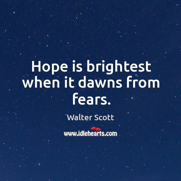 Hope is brightest when it dawns from fears. Image