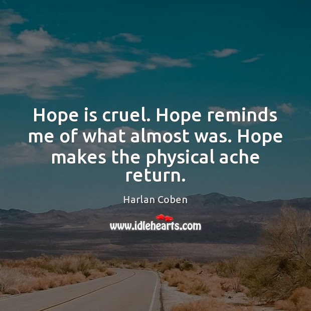 Hope is cruel. Hope reminds me of what almost was. Hope makes the physical ache return. Image