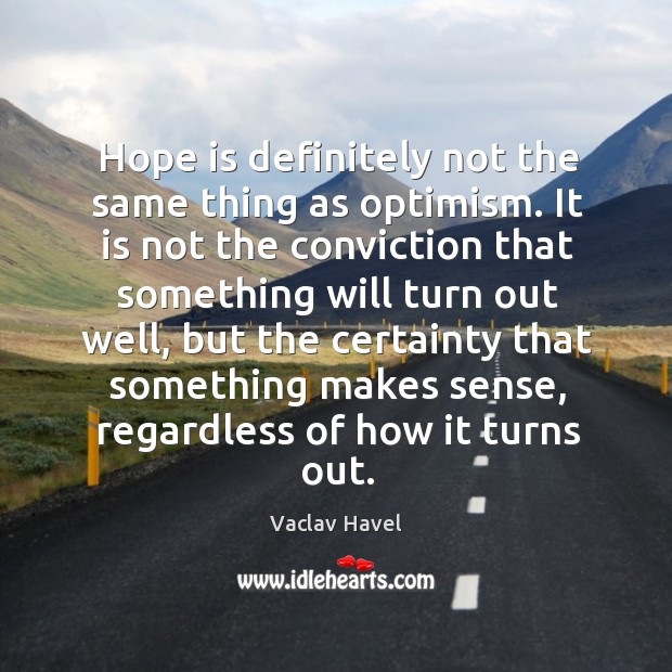 Hope is definitely not the same thing as optimism. It is not the conviction that something will turn out well Hope Quotes Image