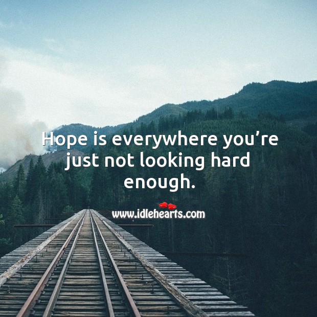 Hope is everywhere you’re just not looking hard enough. Hope Quotes Image