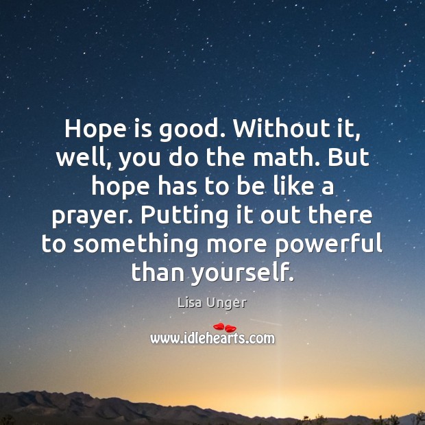 Hope is good. Without it, well, you do the math. But hope Lisa Unger Picture Quote