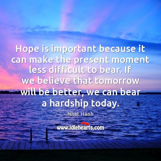 Hope is important because it can make the present moment less difficult Nhat Hanh Picture Quote