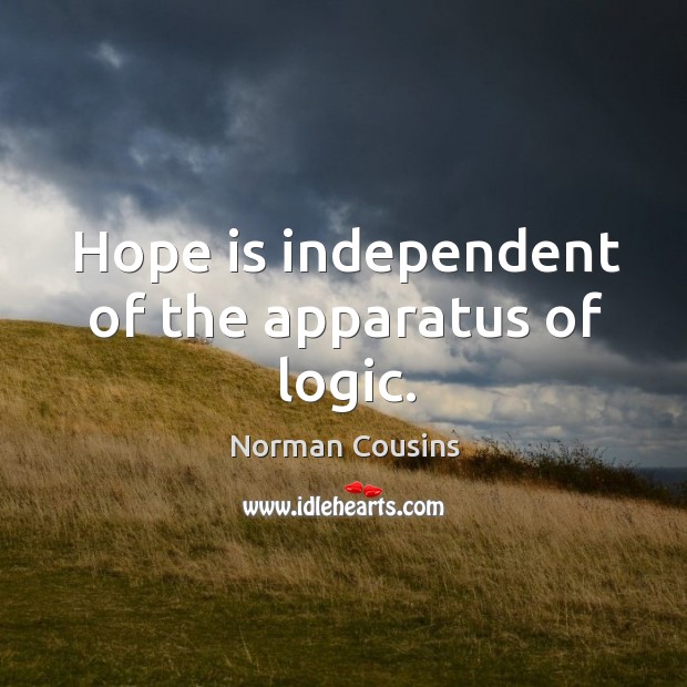 Hope is independent of the apparatus of logic. Norman Cousins Picture Quote