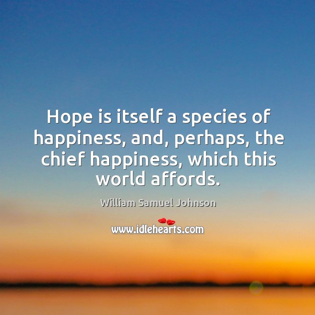 Hope is itself a species of happiness, and, perhaps, the chief happiness, which this world affords. Image