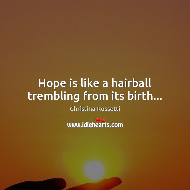 Hope is like a hairball trembling from its birth… Christina Rossetti Picture Quote