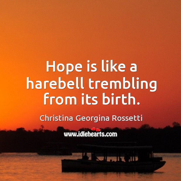 Hope is like a harebell trembling from its birth. Christina Georgina Rossetti Picture Quote