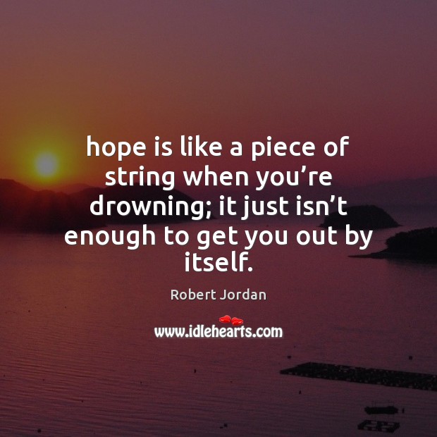 Hope is like a piece of string when you’re drowning; it Robert Jordan Picture Quote