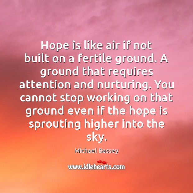 Hope is like air if not built on a fertile ground. A Michael Bassey Picture Quote