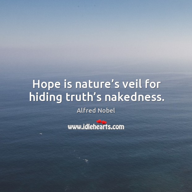 Hope is nature’s veil for hiding truth’s nakedness. Alfred Nobel Picture Quote