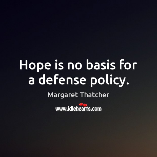 Hope is no basis for a defense policy. Margaret Thatcher Picture Quote