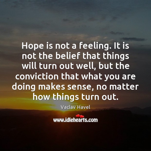 Hope is not a feeling. It is not the belief that things Vaclav Havel Picture Quote