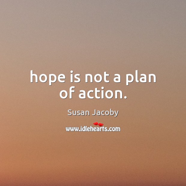 Hope is not a plan of action. Susan Jacoby Picture Quote