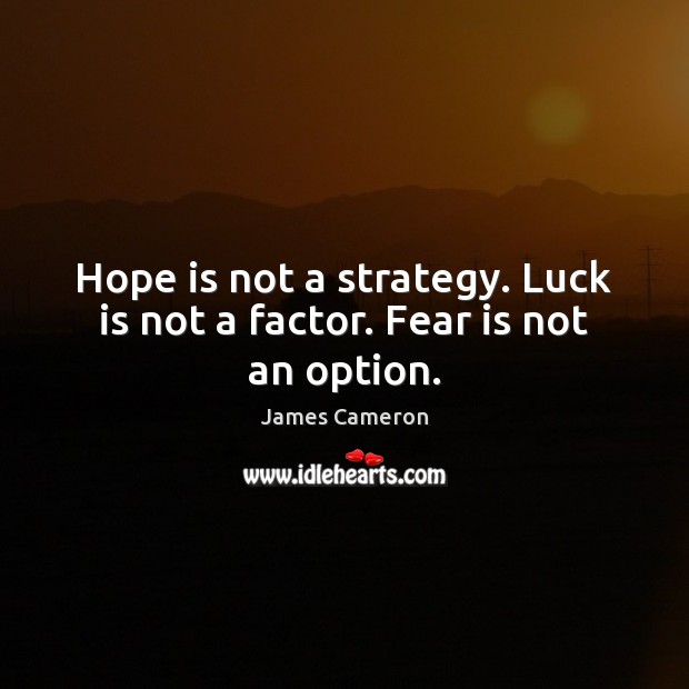 Hope is not a strategy. Luck is not a factor. Fear is not an option. Hope Quotes Image
