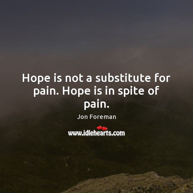 Hope is not a substitute for pain. Hope is in spite of pain. Jon Foreman Picture Quote