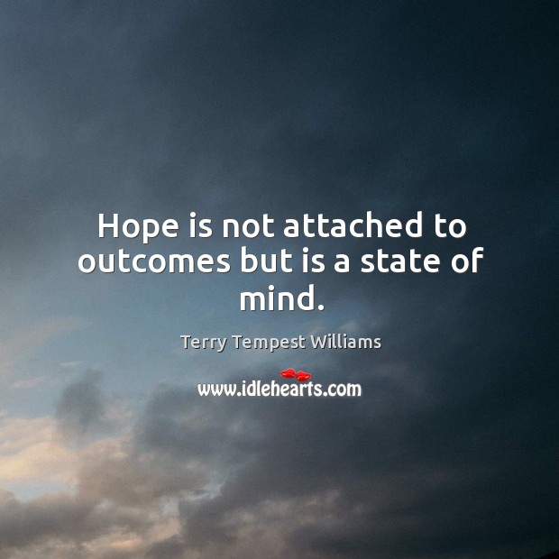 Hope is not attached to outcomes but is a state of mind. Terry Tempest Williams Picture Quote