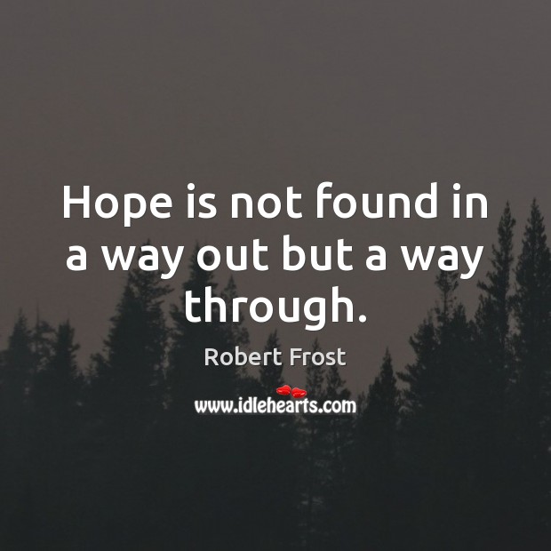 Hope is not found in a way out but a way through. Robert Frost Picture Quote