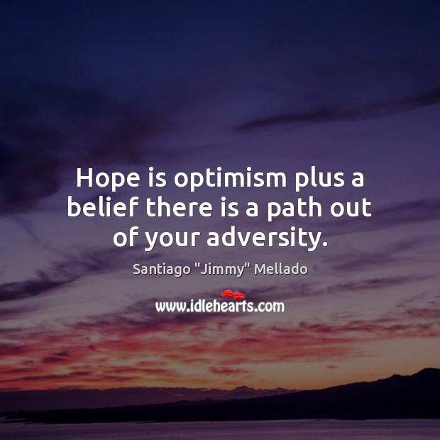 Hope is optimism plus a belief there is a path out of your adversity. Hope Quotes Image
