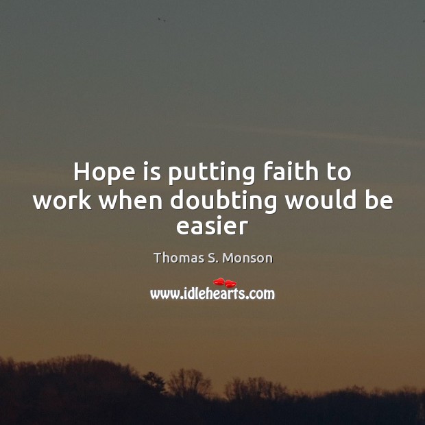 Hope is putting faith to work when doubting would be easier Thomas S. Monson Picture Quote