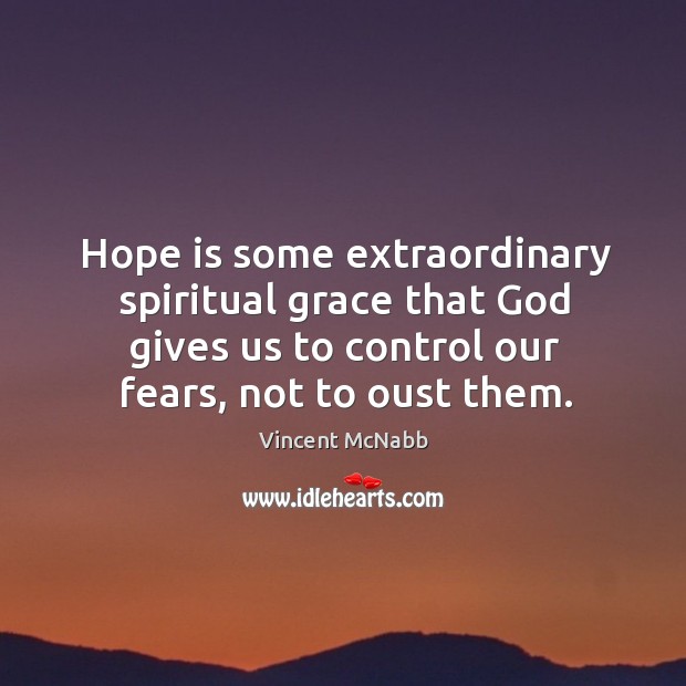 Hope is some extraordinary spiritual grace that God gives us to control our fears, not to oust them. Vincent McNabb Picture Quote