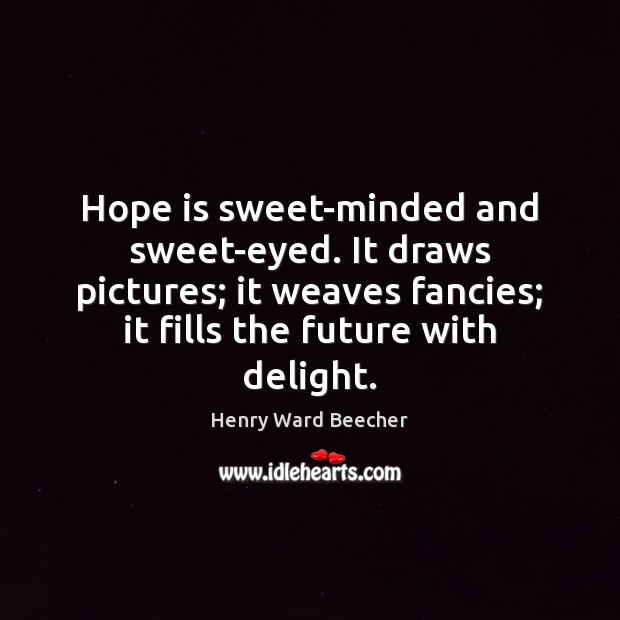Hope is sweet-minded and sweet-eyed. It draws pictures; it weaves fancies; it Henry Ward Beecher Picture Quote