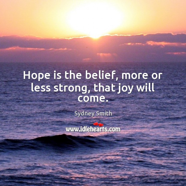 Hope is the belief, more or less strong, that joy will come. Sydney Smith Picture Quote