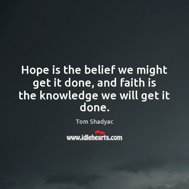 Hope is the belief we might get it done, and faith is the knowledge we will get it done. Tom Shadyac Picture Quote