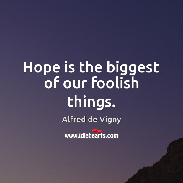 Hope is the biggest of our foolish things. Alfred de Vigny Picture Quote