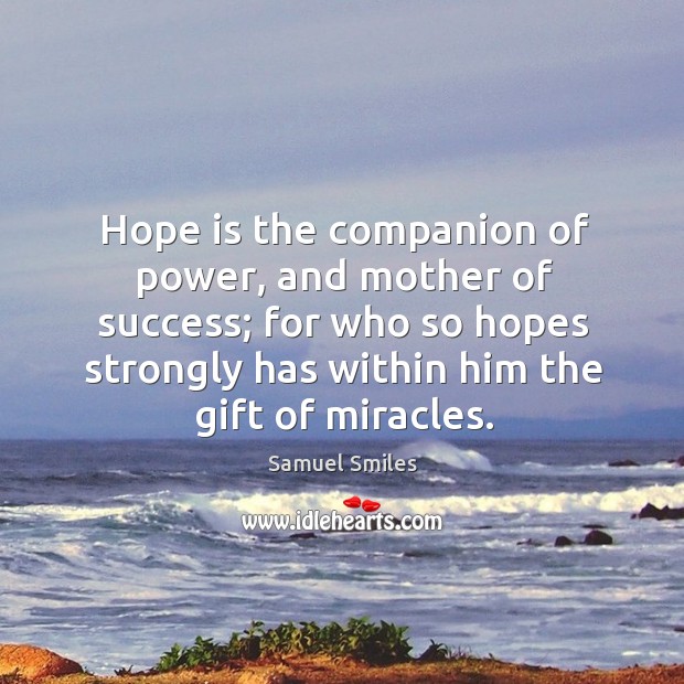 Hope is the companion of power, and mother of success; for who so hopes strongly has within him the gift of miracles. Image