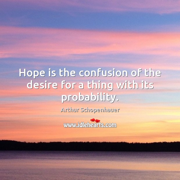 Hope is the confusion of the desire for a thing with its probability. Arthur Schopenhauer Picture Quote