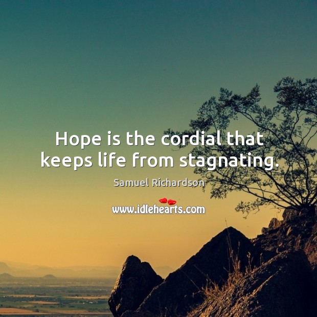 Hope is the cordial that keeps life from stagnating. Samuel Richardson Picture Quote