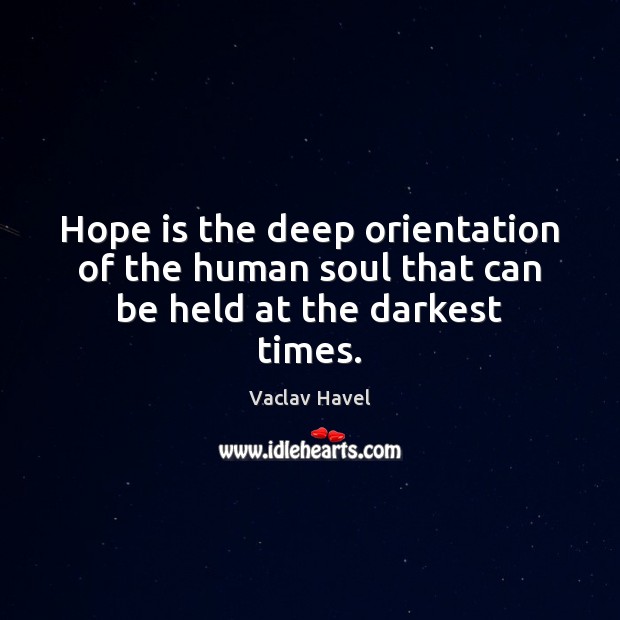 Hope is the deep orientation of the human soul that can be held at the darkest times. Vaclav Havel Picture Quote