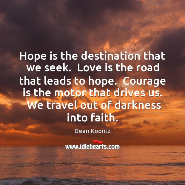 Hope is the destination that we seek.  Love is the road that Courage Quotes Image