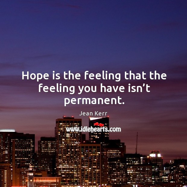 Hope is the feeling that the feeling you have isn’t permanent. Image