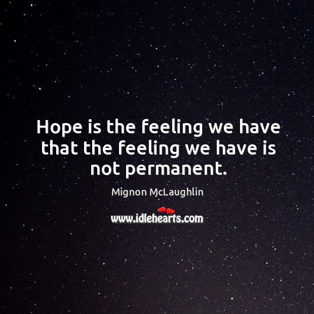 Hope is the feeling we have that the feeling we have is not permanent. Image