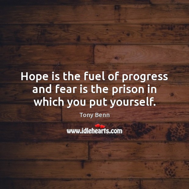 Hope is the fuel of progress and fear is the prison in which you put yourself. Tony Benn Picture Quote