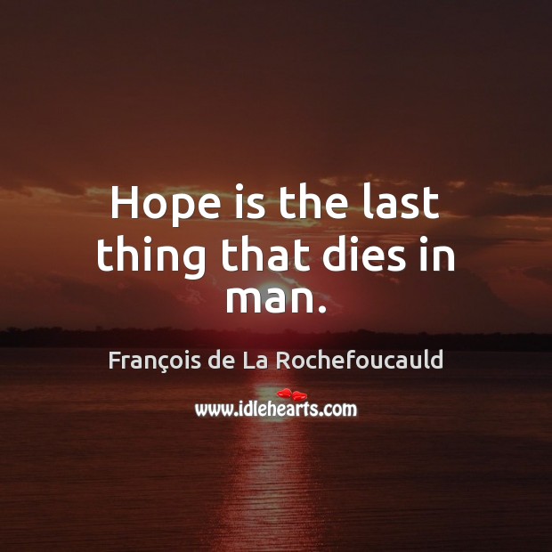 Hope is the last thing that dies in man. François de La Rochefoucauld Picture Quote