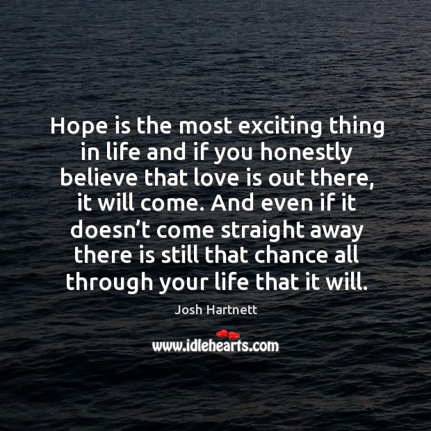 Hope is the most exciting thing in life and if you honestly believe that love is out there Josh Hartnett Picture Quote