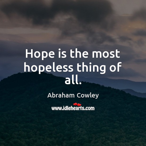 Hope is the most hopeless thing of all. Abraham Cowley Picture Quote