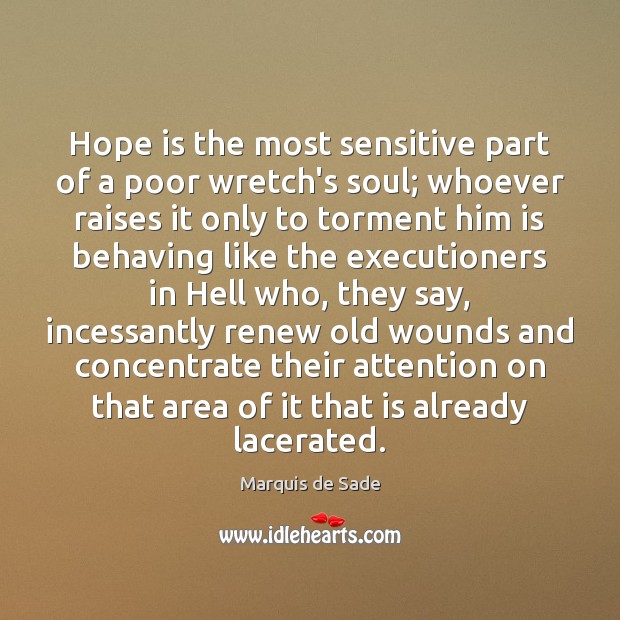 Hope is the most sensitive part of a poor wretch’s soul; whoever Marquis de Sade Picture Quote