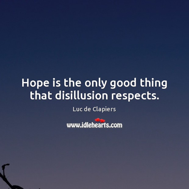 Hope is the only good thing that disillusion respects. Hope Quotes Image