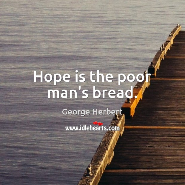 Hope is the poor man’s bread. Image