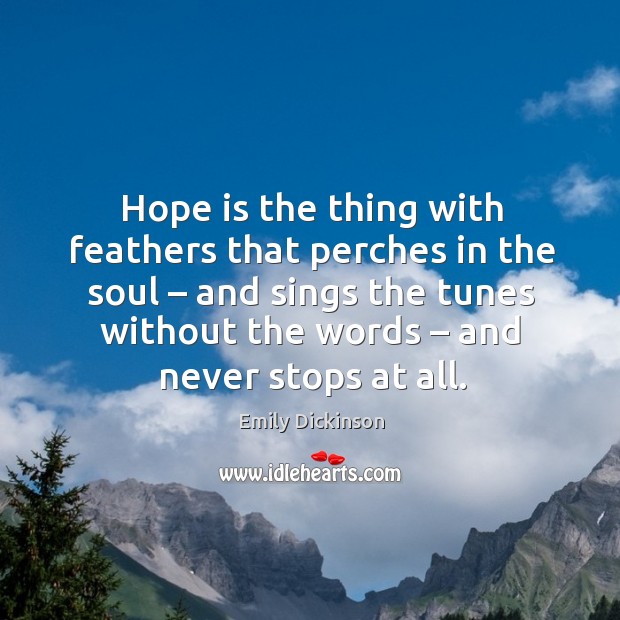 Hope is the thing with feathers that perches in the soul – and sings the tunes without the words – and never stops at all. Hope Quotes Image