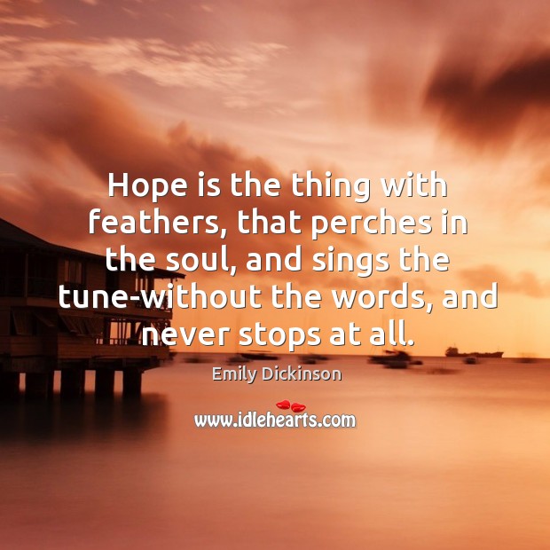 Hope is the thing with feathers, that perches in the soul, and sings the tune-without the words, and never stops at all. Hope Quotes Image
