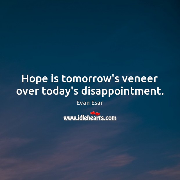 Hope is tomorrow’s veneer over today’s disappointment. Evan Esar Picture Quote