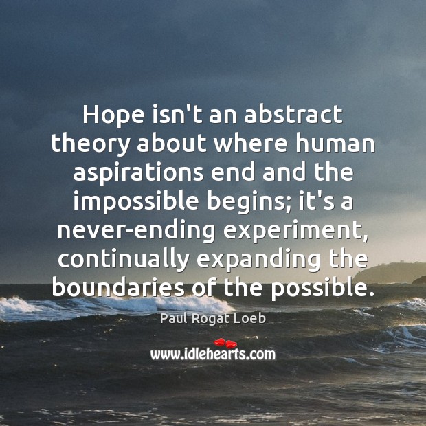 Hope isn’t an abstract theory about where human aspirations end and the Paul Rogat Loeb Picture Quote