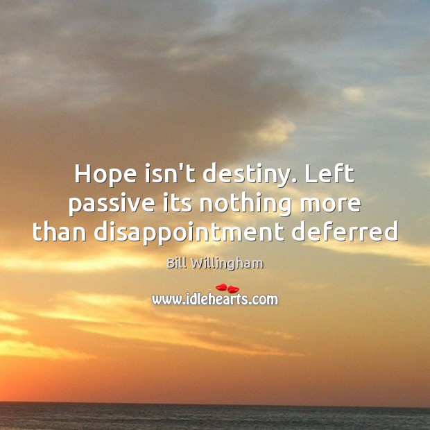 Hope isn’t destiny. Left passive its nothing more than disappointment deferred Bill Willingham Picture Quote