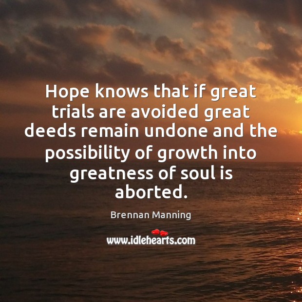 Hope knows that if great trials are avoided great deeds remain undone Brennan Manning Picture Quote